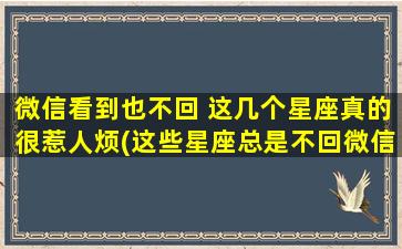 微信看到也不回 这几个星座真的很惹人烦(这些星座总是不回微信？看看这个烦人星座排行榜！)